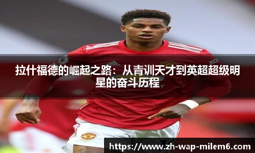 拉什福德的崛起之路：从青训天才到英超超级明星的奋斗历程