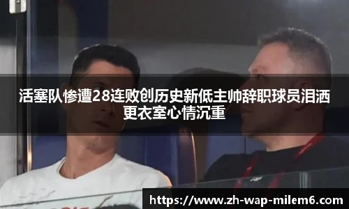 活塞队惨遭28连败创历史新低主帅辞职球员泪洒更衣室心情沉重