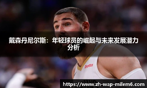 戴森丹尼尔斯：年轻球员的崛起与未来发展潜力分析