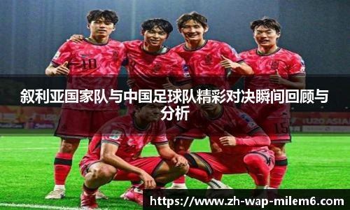 叙利亚国家队与中国足球队精彩对决瞬间回顾与分析