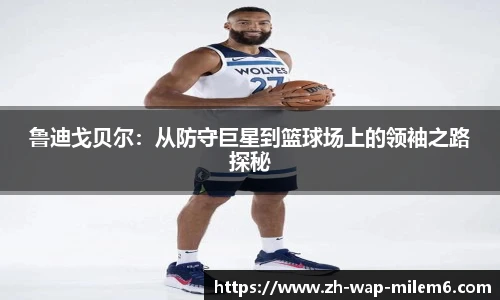 鲁迪戈贝尔：从防守巨星到篮球场上的领袖之路探秘
