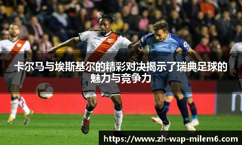 卡尔马与埃斯基尔的精彩对决揭示了瑞典足球的魅力与竞争力