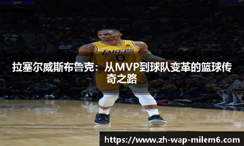 拉塞尔威斯布鲁克：从MVP到球队变革的篮球传奇之路