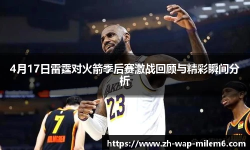 4月17日雷霆对火箭季后赛激战回顾与精彩瞬间分析