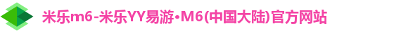 米乐m6-米乐YY易游·M6(中国大陆)官方网站 米乐m6-米乐YY易游·M6(中国大陆)官方网站